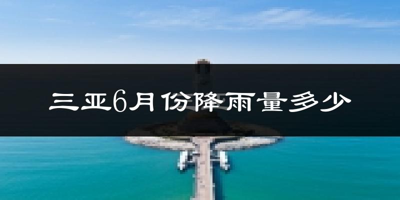 三亚6月份降雨量多少?三亚六月下雨多吗?