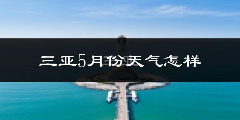 三亚5月份天气如何?会很热吗?