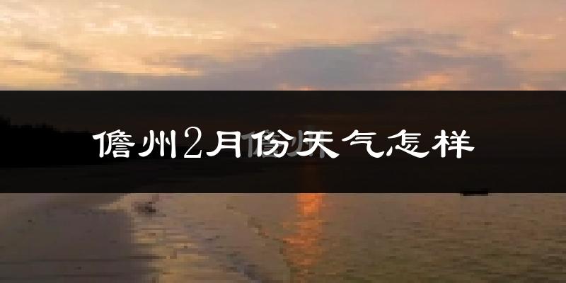 儋州市2月份天气如何?冷吗?