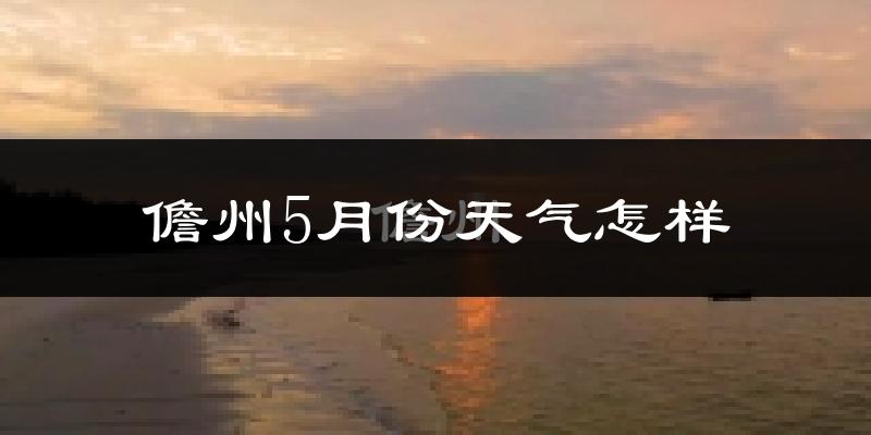 儋州市5月天气如何?很热吗?