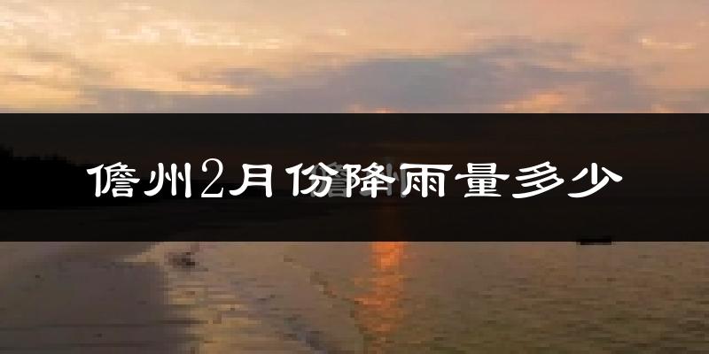 儋州2月份降雨量多少?儋州二月下雨多吗?