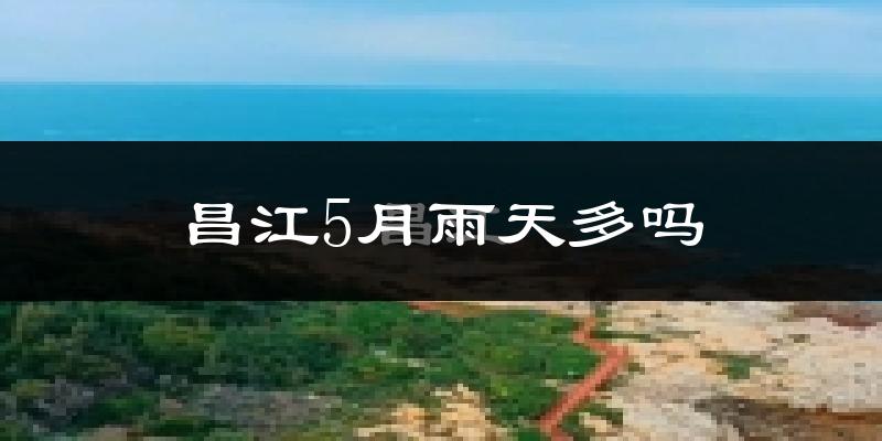 昌江5月雨天多吗?