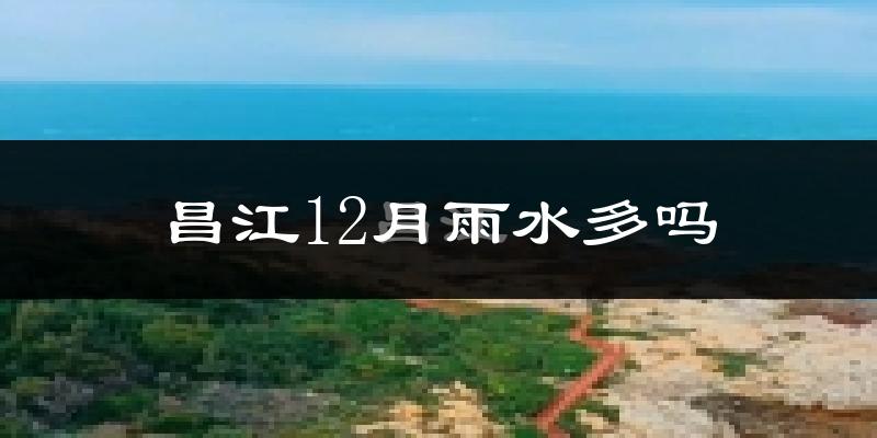 昌江12月雨水多吗?