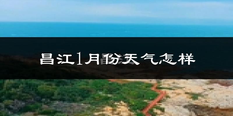 昌江黎族自治县1月份天气如何?冷吗?