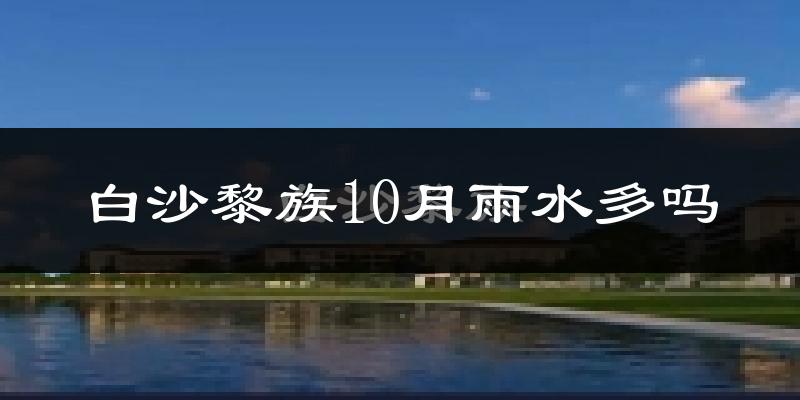 白沙黎族10月雨水多吗?