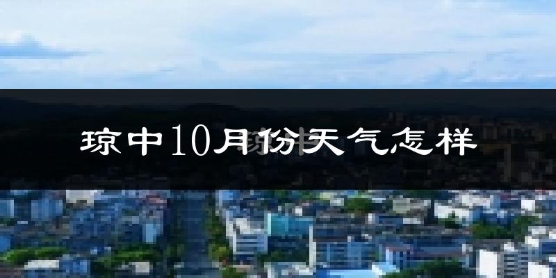 琼中10月份天气怎样?琼中十月冷不冷?