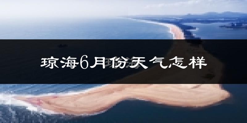 琼海市6月份天气如何?很热吗?
