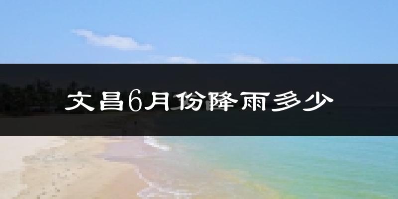 文昌6月份降雨多少?