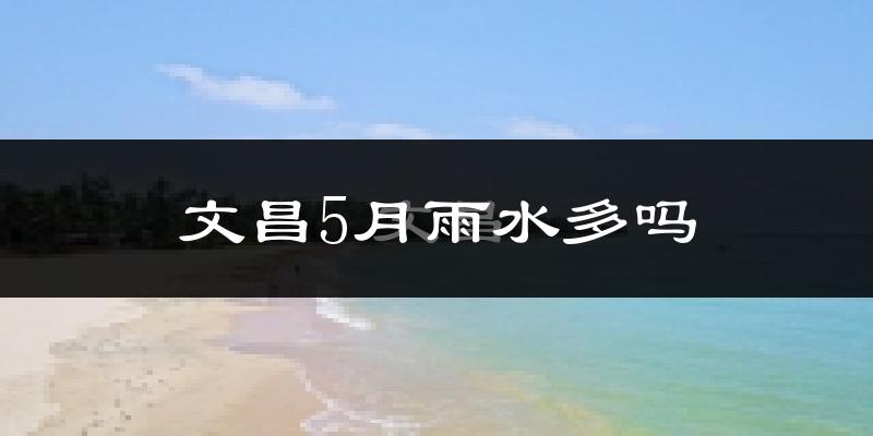 文昌5月雨水多吗?