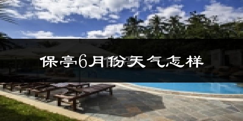 保亭6月份天气如何?很热吗?