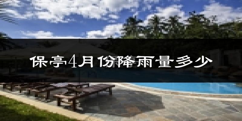 保亭4月份降雨量多少?保亭四月下雨多吗?