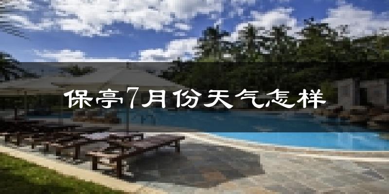 保亭7月份天气怎样?保亭七月热不热?