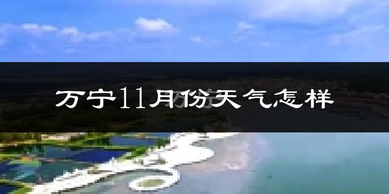 万宁11月份天气怎样?万宁十一月冷吗?
