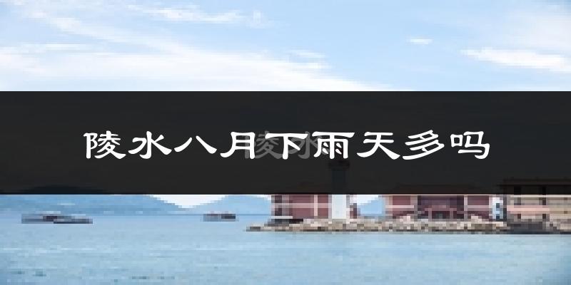 陵水八月下雨天多吗?陵水8月份降雨量多少?
