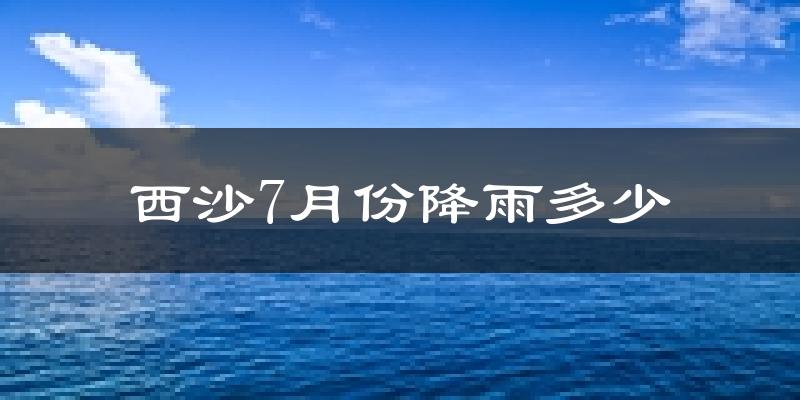 西沙7月份降雨多少?