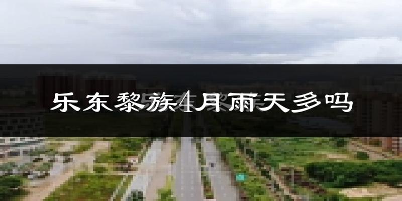 乐东黎族4月雨天多吗?
