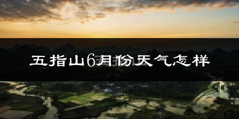 五指山6月天气如何?很热吗?