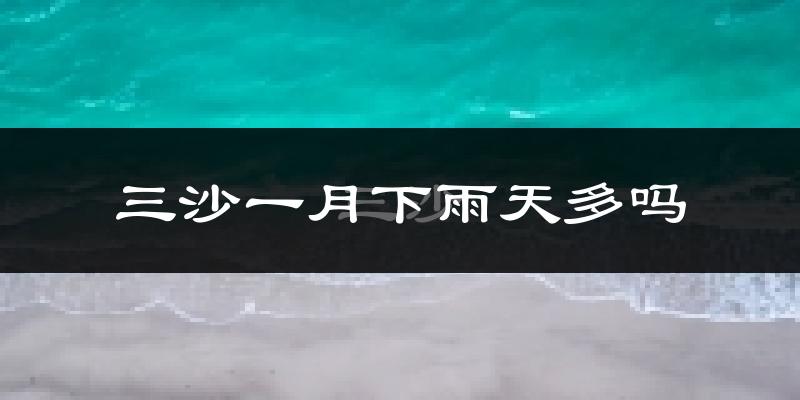三沙一月下雨天多吗?三沙1月份降雨量多少?