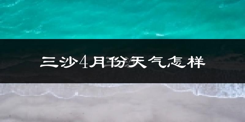 三沙市4月份天气如何?很热吗?