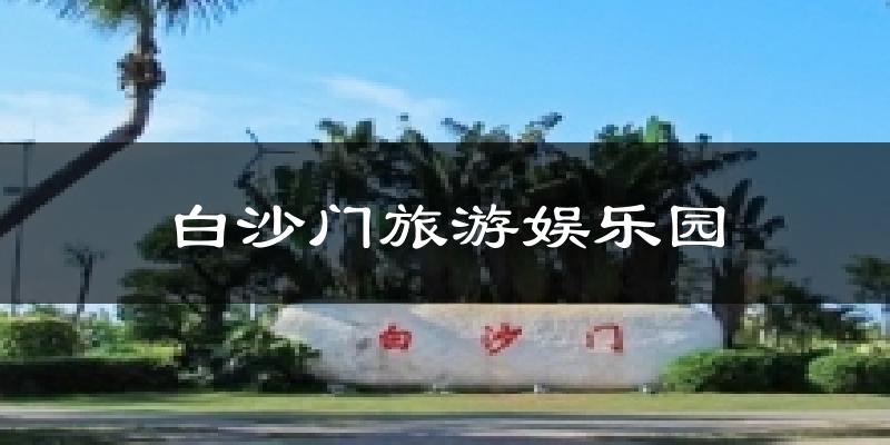 白沙门旅游娱乐园天气预报十五天