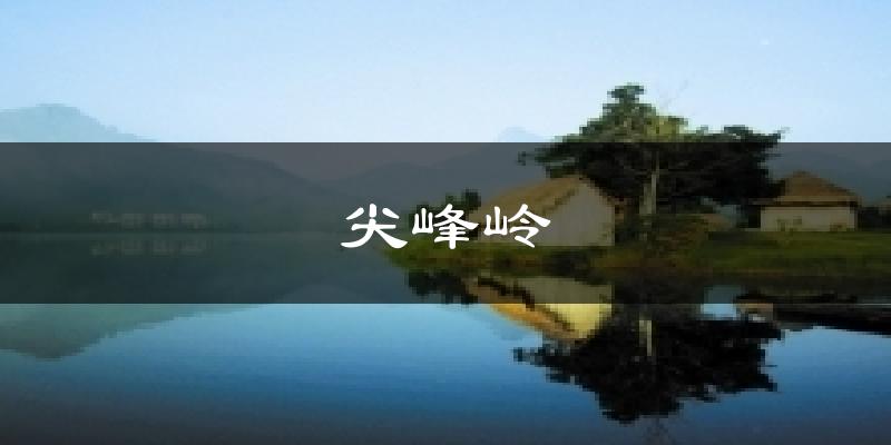 尖峰岭天气预报十五天