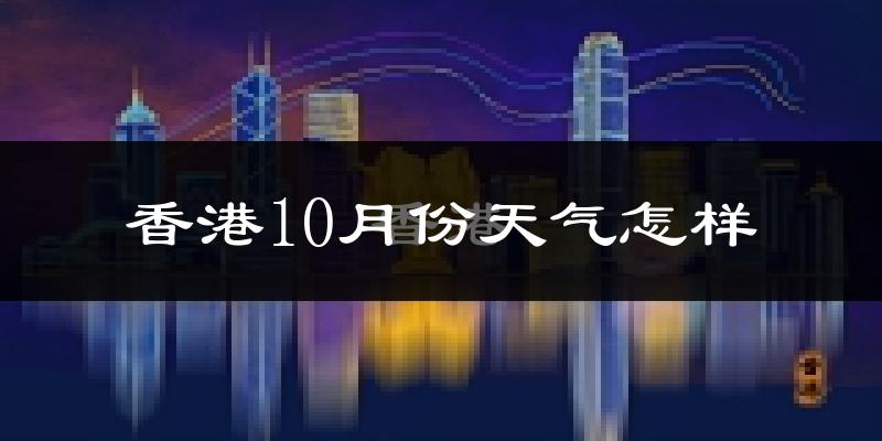 香港10月份天气怎样?香港十月冷不冷?