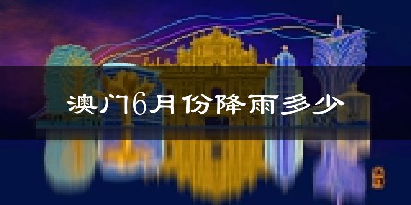 澳门6月份降雨多少?