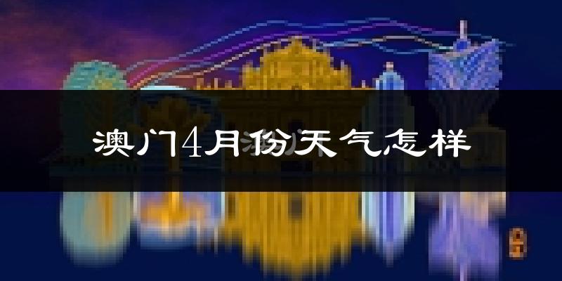 澳门4月份天气如何?会冷吗?