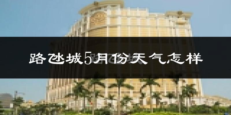 路氹城5月份天气怎样?路氹城五月冷吗?