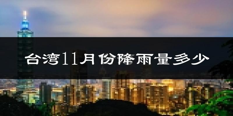 台湾11月份降雨量多少?台湾十一月下雨多吗?