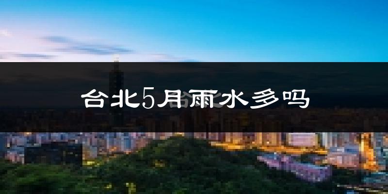 台北5月雨水多吗?
