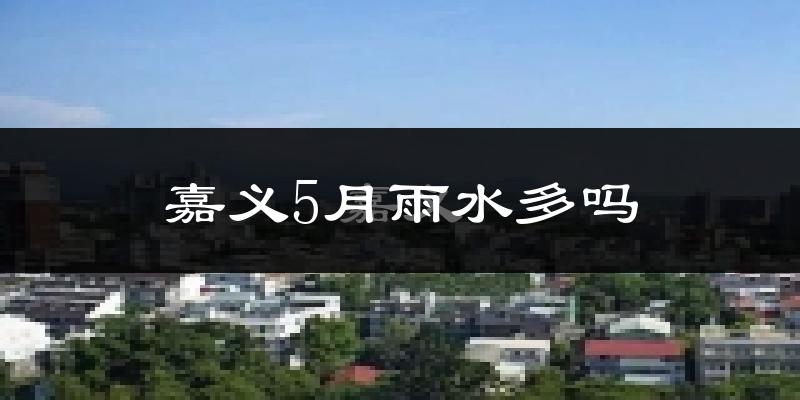 嘉义5月雨水多吗?