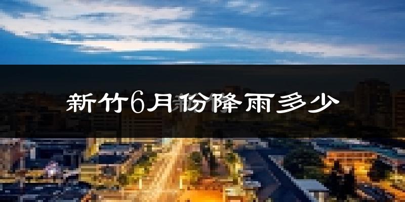 新竹6月份降雨多少?