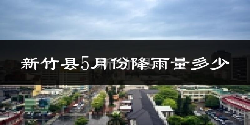 新竹县5月份降雨量多少?新竹县五月下雨多吗?