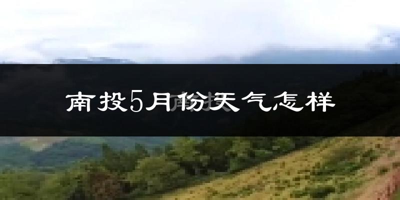南投县5月份天气如何?很热吗?